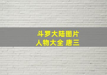 斗罗大陆图片人物大全 唐三